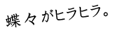 テキスト：蝶々がヒラヒラ