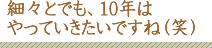 テキスト：細々とでも、10年はやっていきたいですね（笑）