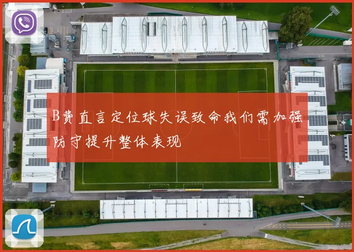 B费直言定位球失误致命我们需加强防守提升整体表现