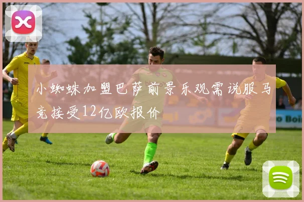 小蜘蛛加盟巴萨前景乐观需说服马竞接受12亿欧报价