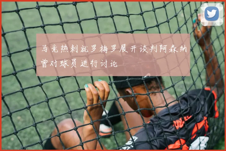 马竞热刺就罗梅罗展开谈判阿森纳曾对球员进行讨论