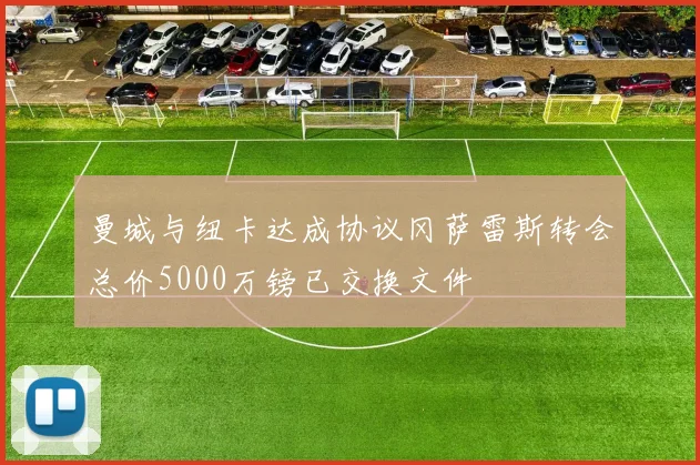 曼城与纽卡达成协议冈萨雷斯转会总价5000万镑已交换文件