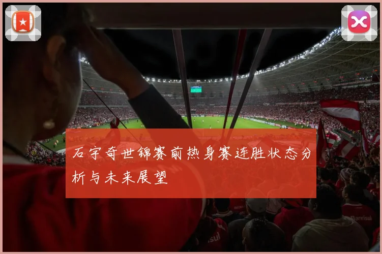 石宇奇世锦赛前热身赛连胜状态分析与未来展望