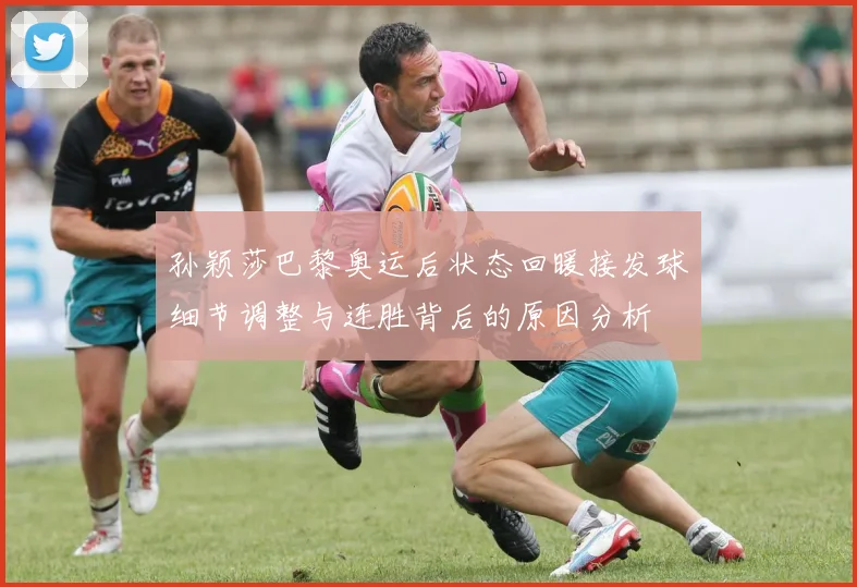 孙颖莎巴黎奥运后状态回暖接发球细节调整与连胜背后的原因分析